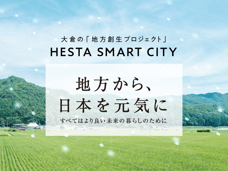 大倉の「地方創生プロジェクト」HESTA SMART CITY 地方から、日本を元気に ーすべてはより良い未来の暮らしのためにー